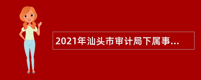 2021年汕头市审计局下属事业单位计算机审计中心招聘公告