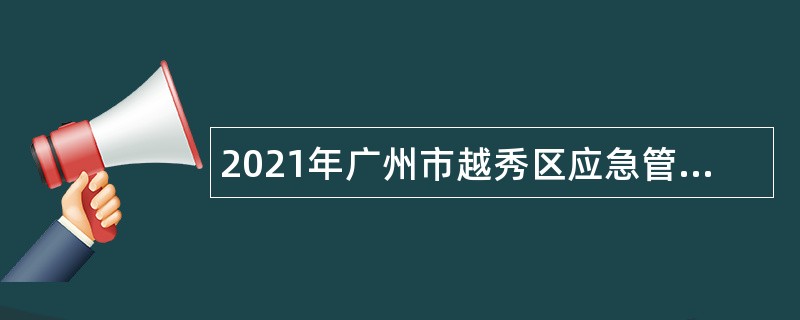 2021年广州市越秀区应急管理局招聘三防工作辅助人员公告