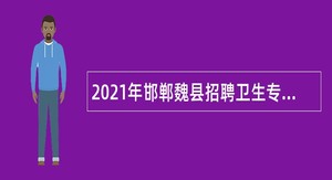 2021年邯郸魏县招聘卫生专业技术人员公告