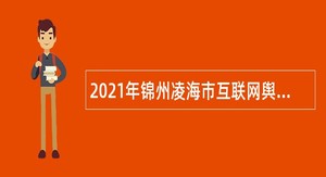 2021年锦州凌海市互联网舆情监测中心招聘公告