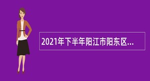 2021年下半年阳江市阳东区招聘合同制职员公告