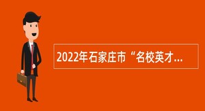 2022年石家庄市“名校英才入石”选聘公告