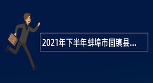 2021年下半年蚌埠市固镇县（第二批）事业单位招聘考试公告（8人）