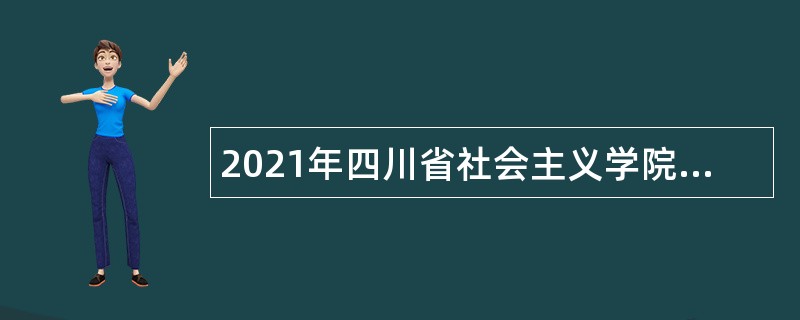 2021年四川省社会主义学院考核招聘教学科研专业技术人员公告