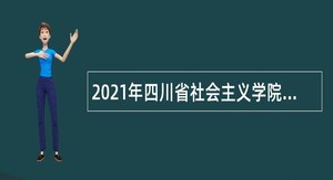 2021年四川省社会主义学院考核招聘教学科研专业技术人员公告