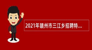 2021年赣州市三江乡招聘特殊岗位自聘人员公告
