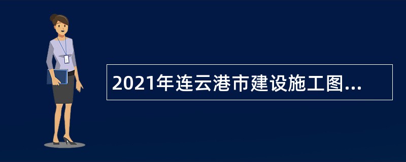 2021年连云港市建设施工图审查中心招聘公告