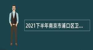 2021下半年南京市浦口区卫健委所属部分医疗机构招聘备案制人员公告