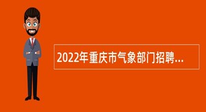 2022年重庆市气象部门招聘高校毕业生公告