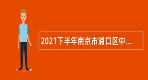 2021下半年南京市浦口区中医院招聘编外人员（含中医院医共体）公告