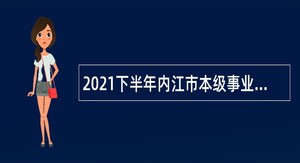 2021下半年内江市本级事业单位招聘考试公告（47名）