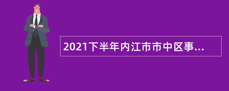 2021下半年内江市市中区事业单位招聘考试公告（21人）