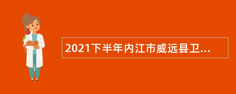 2021下半年内江市威远县卫生事业单位招聘公告