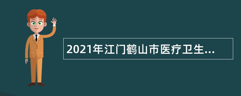 2021年江门鹤山市医疗卫生专业技术人员招聘公告