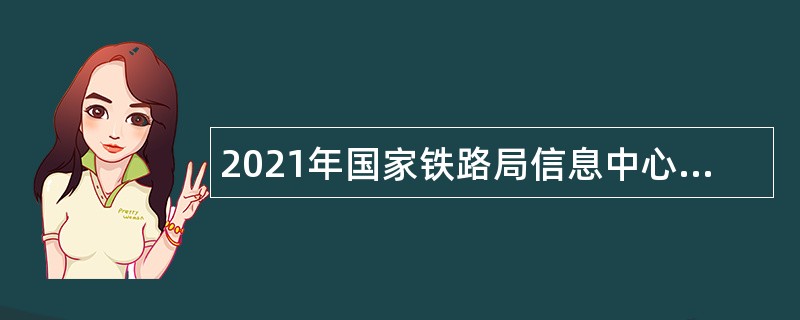 2021年国家铁路局信息中心面向社会招聘公告