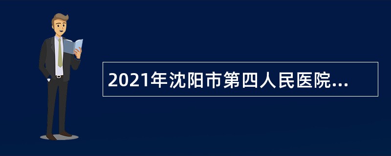 2021年沈阳市第四人民医院编外用工招聘公告