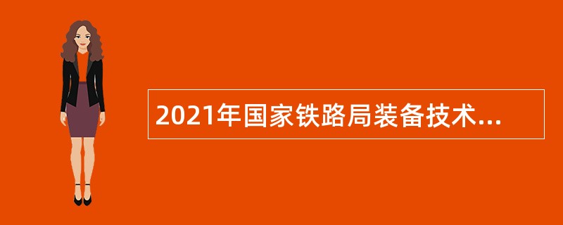 2021年国家铁路局装备技术中心面向社会招聘公告