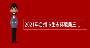 2021年台州市生态环境局三门分局招聘编制外劳动合同用工人员公告