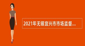 2021年无锡宜兴市市场监督管理局招聘编外人员公告