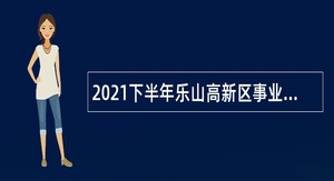 2021下半年乐山高新区事业单位招聘考试公告（8人）