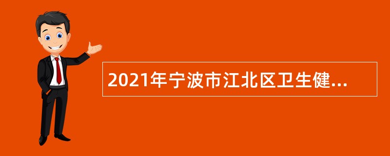 2021年宁波市江北区卫生健康系统招聘事业编制人员简章（二）