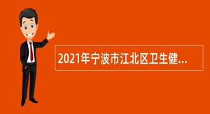 2021年宁波市江北区卫生健康系统招聘事业编制人员简章（二）