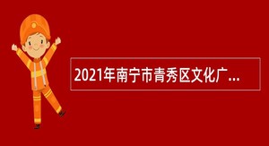 2021年南宁市青秀区文化广电体育和旅游局招聘协管员公告