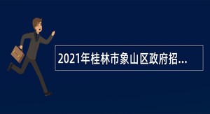 2021年桂林市象山区政府招聘编外聘用人员公告