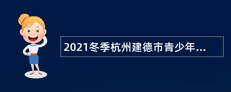 2021冬季杭州建德市青少年活动中心合同制教师招聘公告