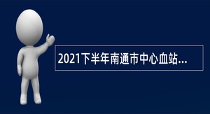 2021下半年南通市中心血站招聘政府购买服务岗位人员公告