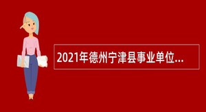 2021年德州宁津县事业单位优秀青年人才引进（第二批）公告