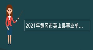 2021年黄冈市英山县事业单位招聘考试公告（103人）
