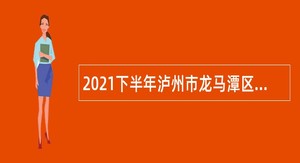 2021下半年泸州市龙马潭区人社局教育和体育局考核招聘教师公告