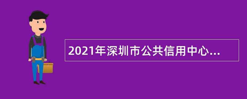 2021年深圳市公共信用中心选聘职员公告