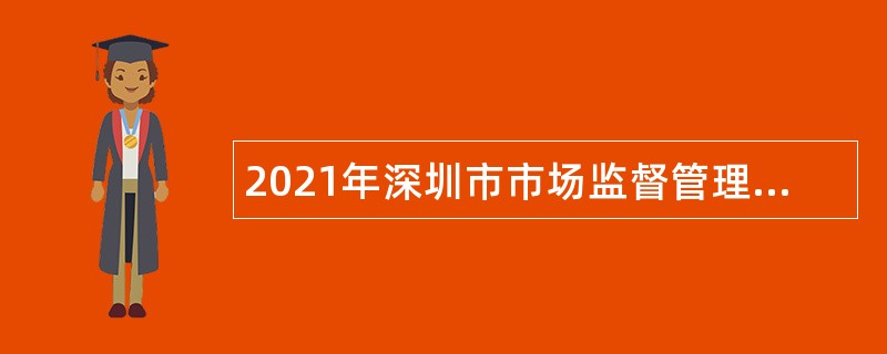 2021年深圳市市场监督管理局许可审查中心选聘职员公告