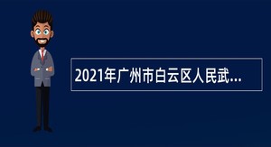 2021年广州市白云区人民武装部招聘政府雇员公告