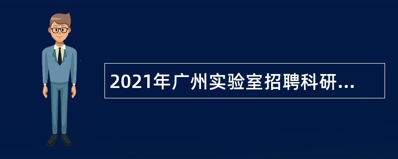 2021年广州实验室招聘科研人才公告