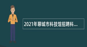 2021年聊城市科技馆招聘科普讲解工作人员公告