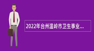2022年台州温岭市卫生事业单位面向普通高校医学卫生类毕业生招聘公告