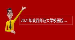 2021年陕西师范大学校医院专业技术人员招聘公告