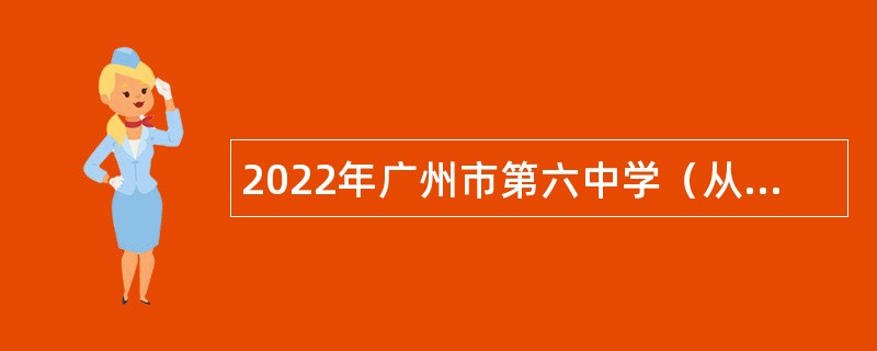 2022年广州市第六中学（从化校区）第一次招聘公告