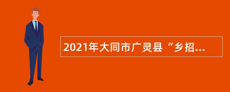 2021年大同市广灵县“乡招村用”招聘乡镇卫生院工作人员公告