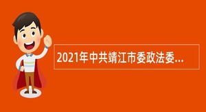 2021年中共靖江市委政法委员会招聘编外人员公告（江苏）