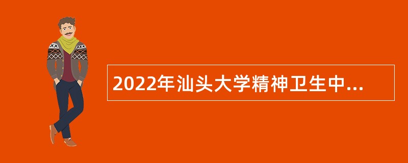 2022年汕头大学精神卫生中心招聘聘用制人员公告