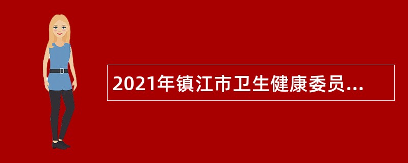 2021年镇江市卫生健康委员会招聘公告（第四批）