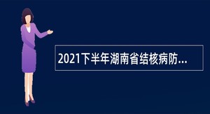 2021下半年湖南省结核病防治所招聘公告