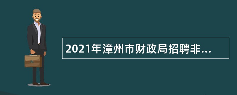2021年漳州市财政局招聘非在编财政投资评审专业技术人员公告
