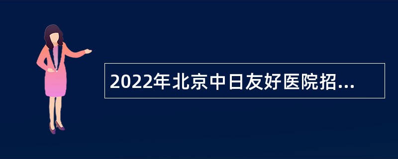 2022年北京中日友好医院招聘公告（应届毕业生）