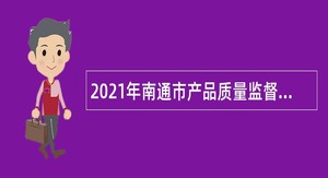 2021年南通市产品质量监督检验所招聘劳务派遣人员公告