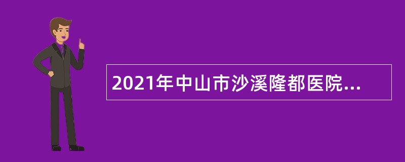 2021年中山市沙溪隆都医院第五期招聘合同制人员公告